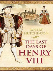 The Last Days of Henry VIII: Conspiracies, Treason and Heresy at the Court of the Dying Tyrant